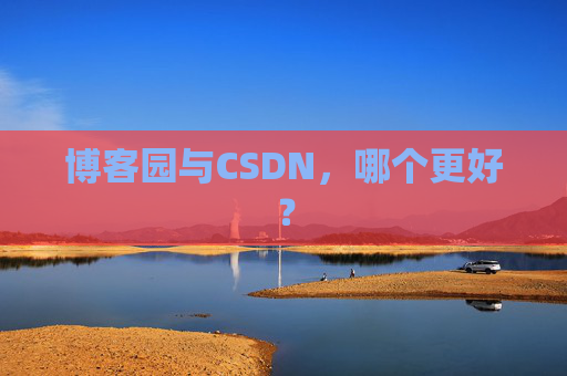 博客园与CSDN,哪个更好?