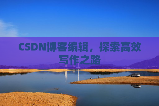 CSDN博客编辑,探索高效写作之路